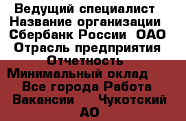 Ведущий специалист › Название организации ­ Сбербанк России, ОАО › Отрасль предприятия ­ Отчетность › Минимальный оклад ­ 1 - Все города Работа » Вакансии   . Чукотский АО